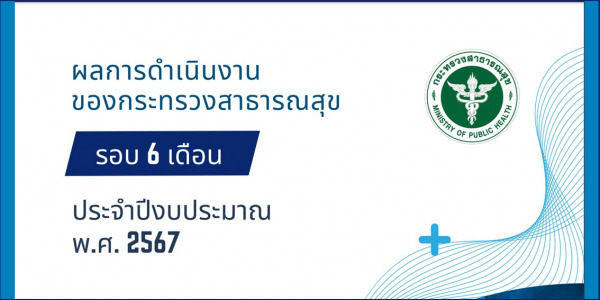 ผลการดำเนินงานของกระทรวงสาธารณสุข รอบ 6 เดือน ประจำปีงบประมาณ พ.ศ. 2567